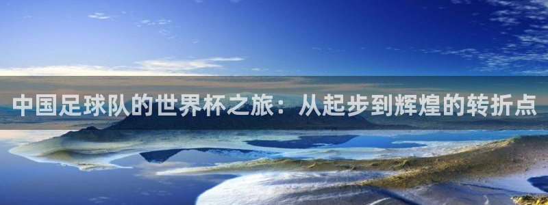 2026年男足世界杯：中国足球队的世界杯之旅：从起步到辉煌的转折点